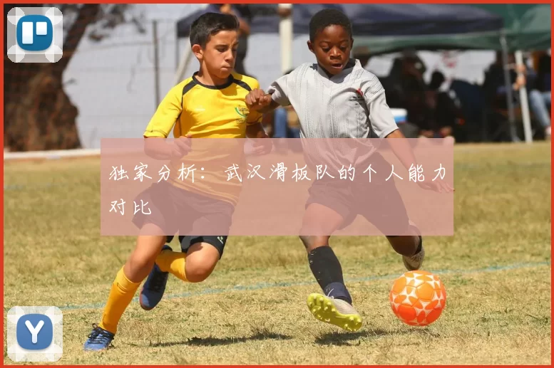 独家分析：武汉滑板队的个人能力对比
