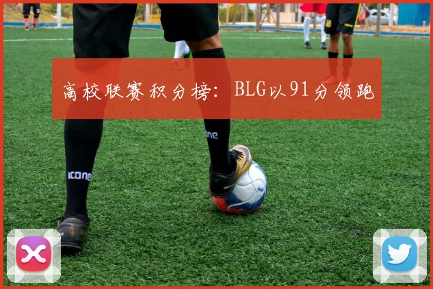 高校联赛积分榜：BLG以91分领跑