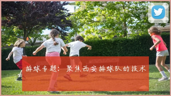 排球专题：聚焦西安排球队的技术