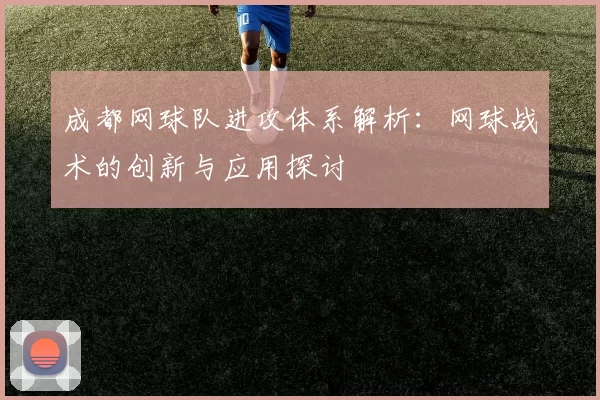 成都网球队进攻体系解析：网球战术的创新与应用探讨