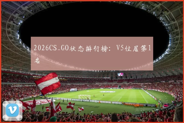 2026CS_GO状态排行榜：V5位居第1名