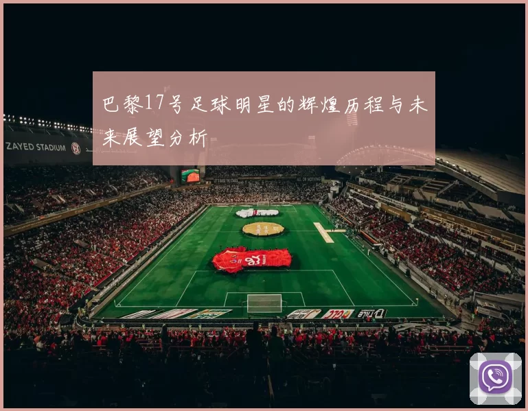 巴黎17号足球明星的辉煌历程与未来展望分析