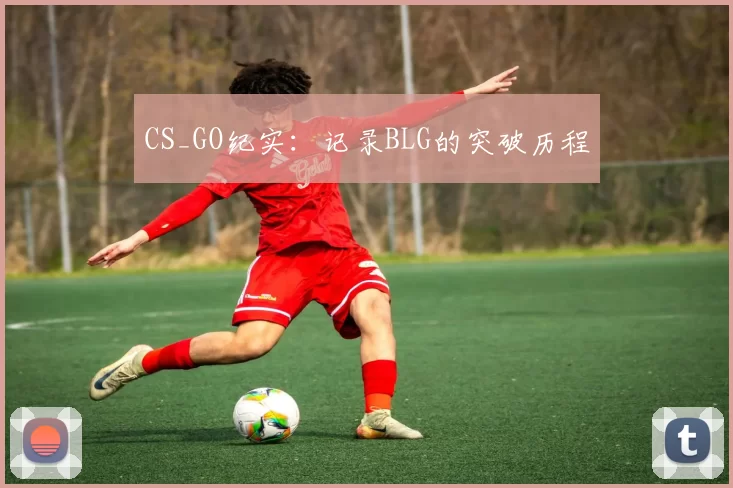 CS_GO纪实：记录BLG的突破历程