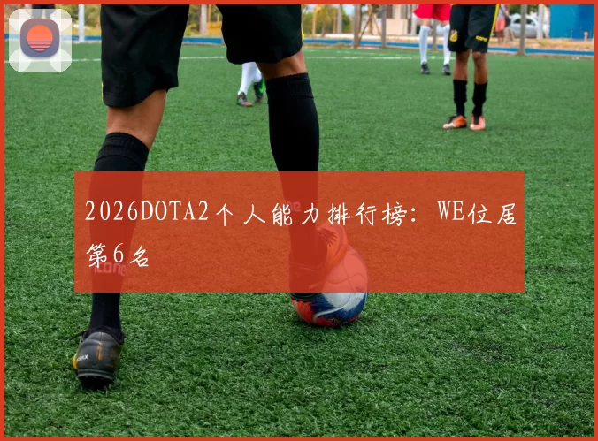 2026DOTA2个人能力排行榜：WE位居第6名