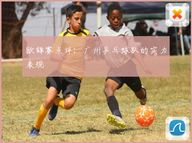 欧锦赛点评：广州乒乓球队的实力表现