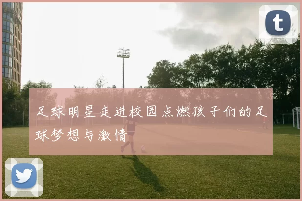 足球明星走进校园点燃孩子们的足球梦想与激情